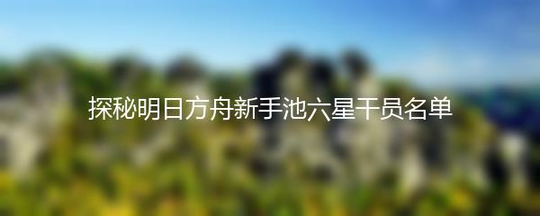 探秘明日方舟新手池六星干员名单