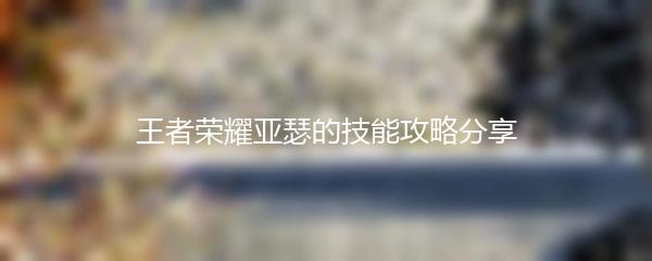 王者荣耀亚瑟的技能攻略分享