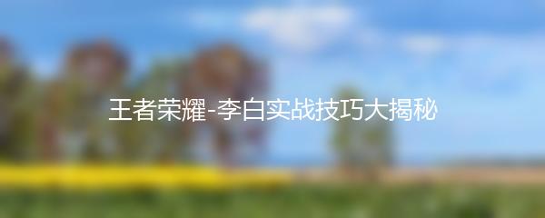 王者荣耀-李白实战技巧大揭秘