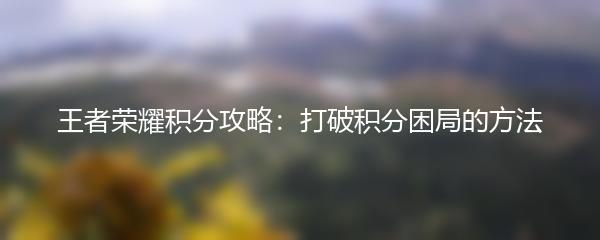 王者荣耀积分攻略：打破积分困局的方法