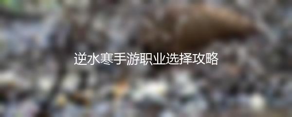 逆水寒手游职业选择攻略