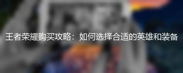 王者荣耀购买攻略：如何选择合适的英雄和装备