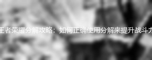 王者荣耀分解攻略：如何正确使用分解来提升战斗力