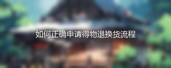 如何正确申请得物退换货流程