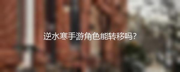 逆水寒手游角色能转移吗？