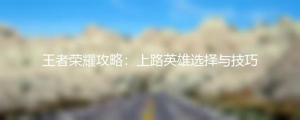 王者荣耀攻略：上路英雄选择与技巧