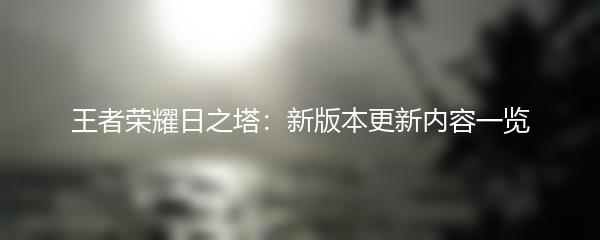王者荣耀日之塔：新版本更新内容一览