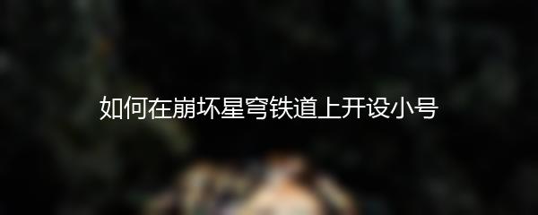 如何在崩坏星穹铁道上开设小号