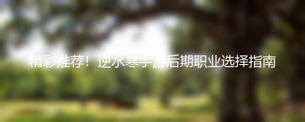 精彩推荐！逆水寒手游后期职业选择指南