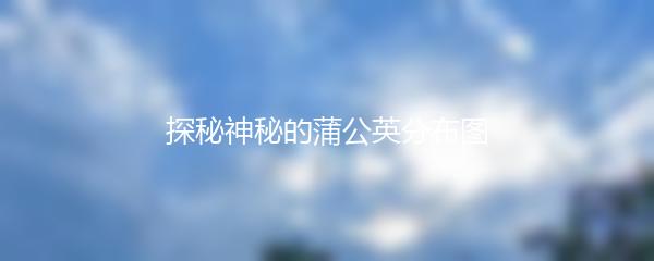 探秘神秘的蒲公英分布图