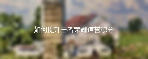 如何提升王者荣耀信誉积分