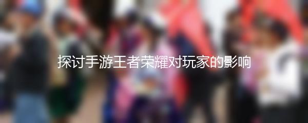 探讨手游王者荣耀对玩家的影响