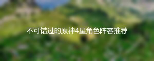 不可错过的原神4星角色阵容推荐