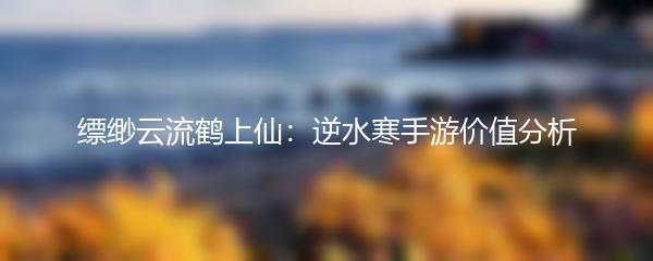 缥缈云流鹤上仙：逆水寒手游价值分析