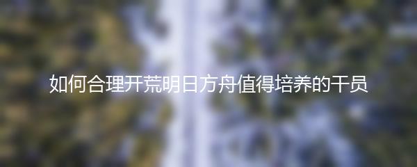 如何合理开荒明日方舟值得培养的干员