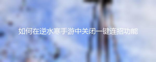 如何在逆水寒手游中关闭一键连招功能