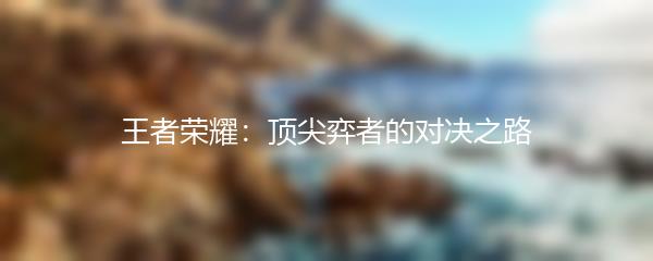 王者荣耀：顶尖弈者的对决之路