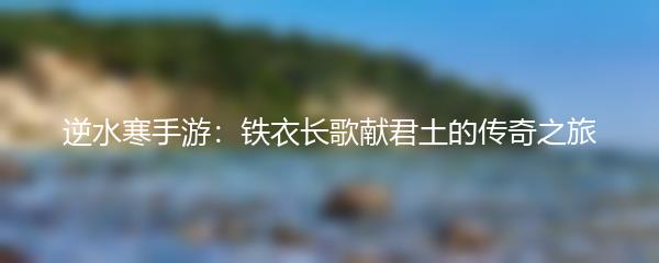 逆水寒手游：铁衣长歌献君土的传奇之旅