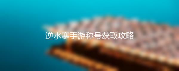逆水寒手游称号获取攻略