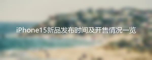 iPhone15新品发布时间及开售情况一览