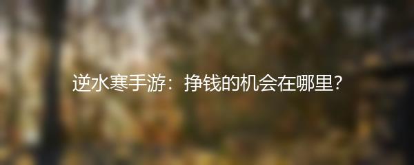 逆水寒手游：挣钱的机会在哪里？