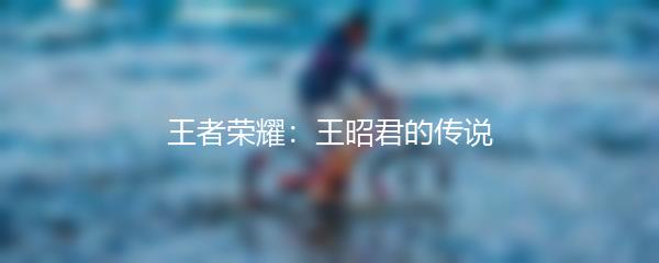 王者荣耀：王昭君的传说