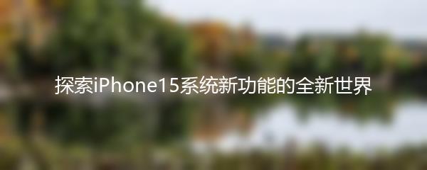 探索iPhone15系统新功能的全新世界