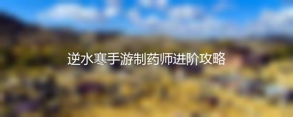 逆水寒手游制药师进阶攻略