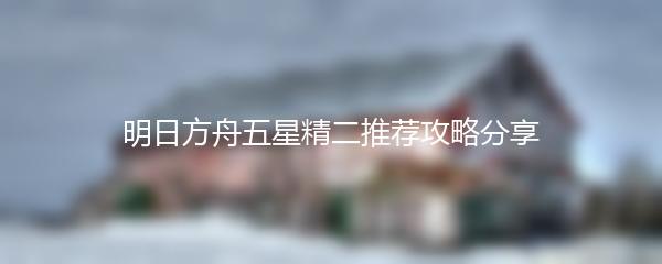 明日方舟五星精二推荐攻略分享