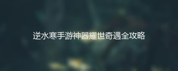 逆水寒手游神器耀世奇遇全攻略