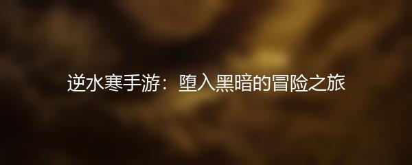 逆水寒手游：堕入黑暗的冒险之旅