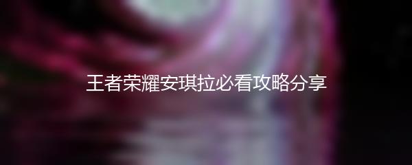王者荣耀安琪拉必看攻略分享