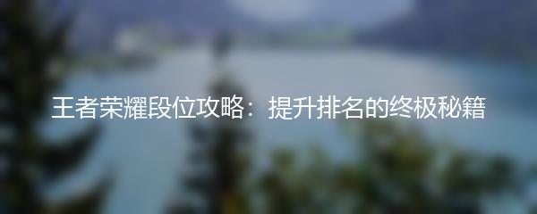 王者荣耀段位攻略：提升排名的终极秘籍