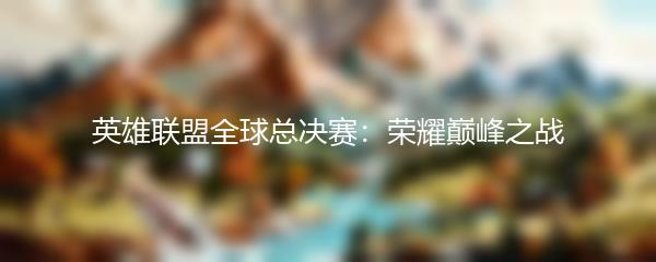 英雄联盟全球总决赛：荣耀巅峰之战