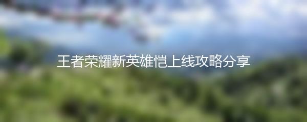 王者荣耀新英雄恺上线攻略分享