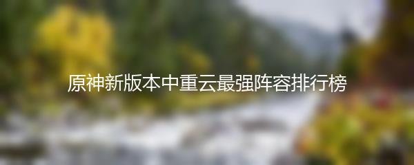 原神新版本中重云最强阵容排行榜