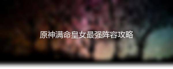 原神满命皇女最强阵容攻略