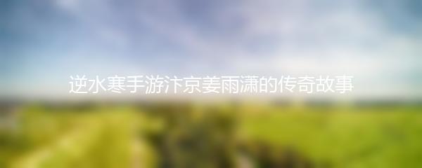 逆水寒手游汴京姜雨潇的传奇故事