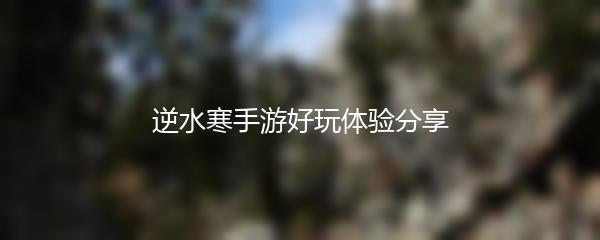 逆水寒手游好玩体验分享