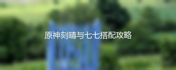 原神刻晴与七七搭配攻略