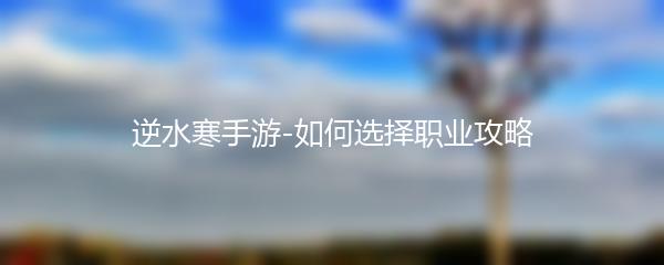 逆水寒手游-如何选择职业攻略
