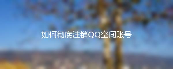 如何彻底注销QQ空间账号