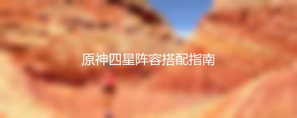 原神四星阵容搭配指南