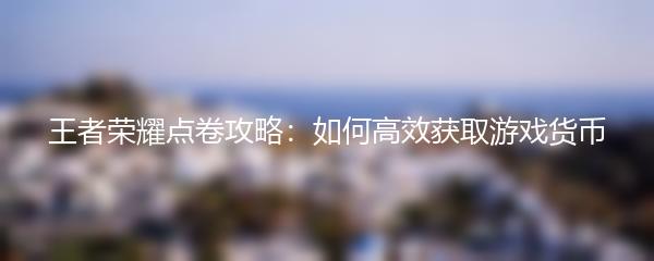 王者荣耀点卷攻略：如何高效获取游戏货币