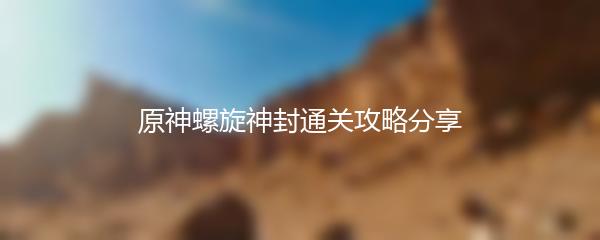 原神螺旋神封通关攻略分享