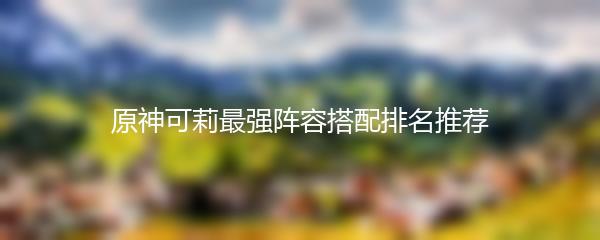 原神可莉最强阵容搭配排名推荐