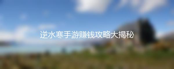 逆水寒手游赚钱攻略大揭秘