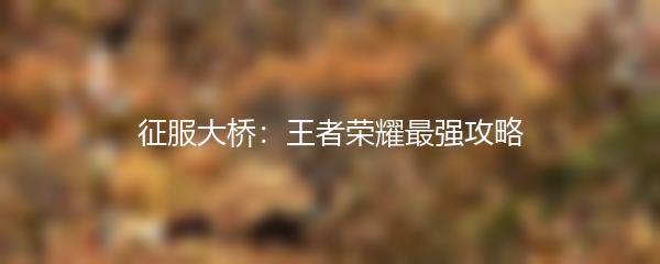 征服大桥：王者荣耀最强攻略