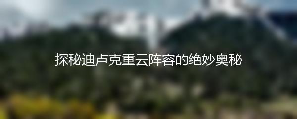 探秘迪卢克重云阵容的绝妙奥秘