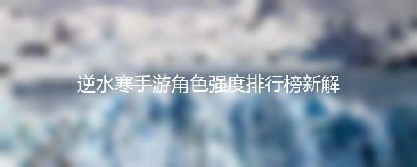 逆水寒手游角色强度排行榜新解